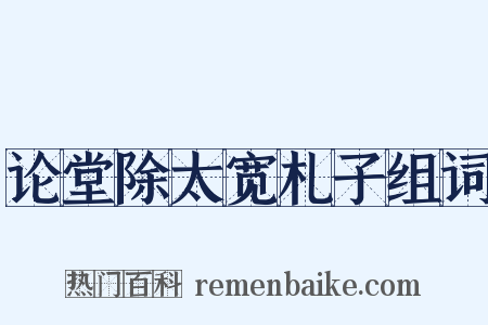 论堂除太宽札子组词是什么意思的图片